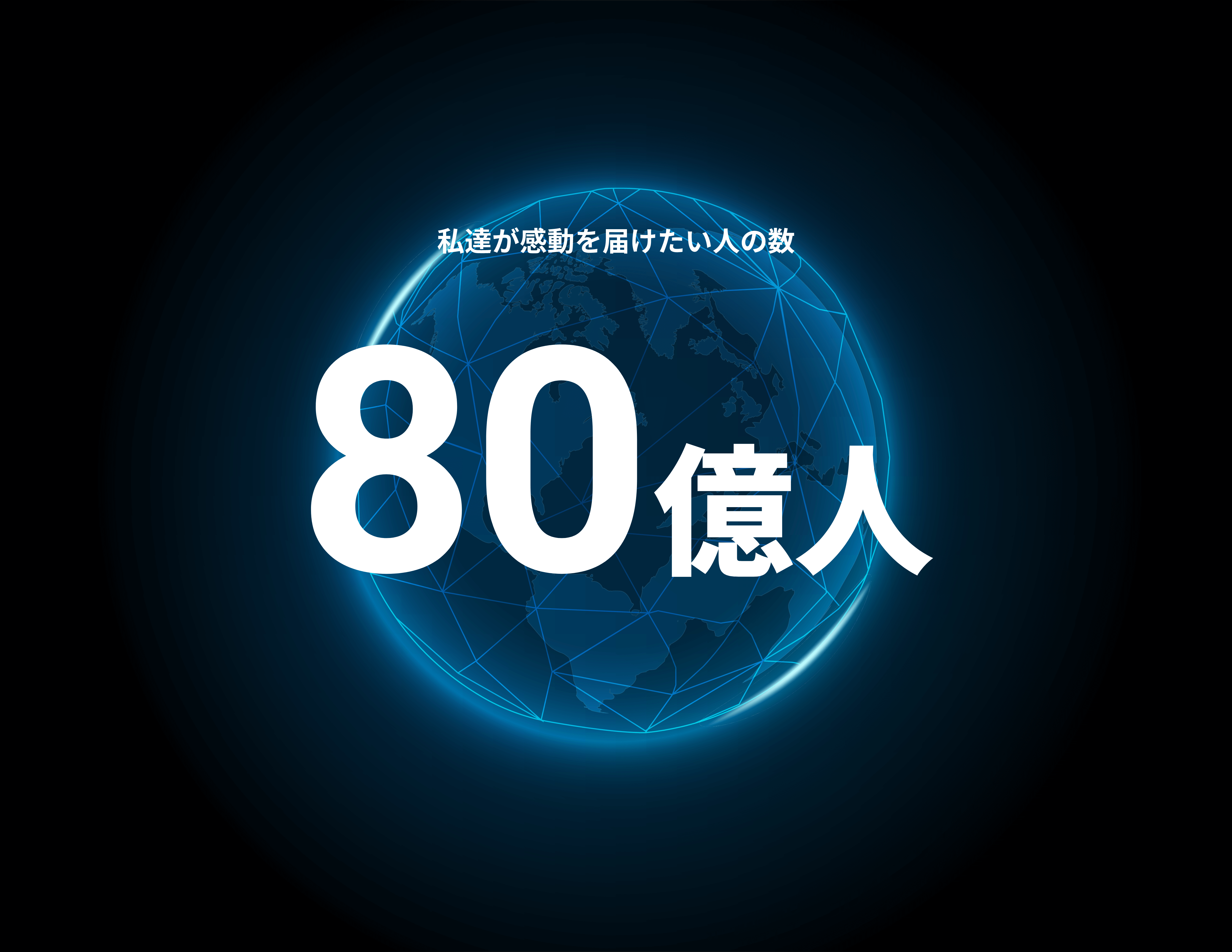 私達が感動を届けたい人の数 80億人